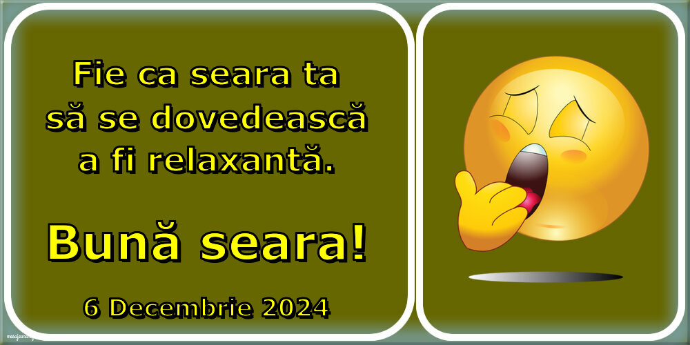 Fie ca seara ta să se dovedească a fi relaxantă. Bună seara! 6 Decembrie 2024