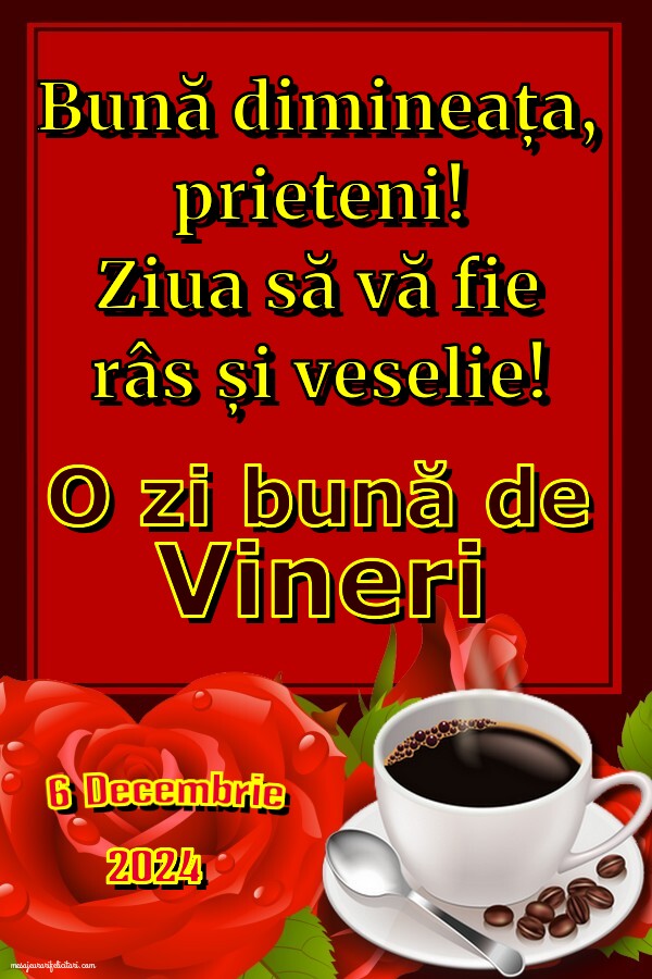 Bună dimineața,	 prieteni! Ziua să vă fie râs și veselie! Vineri 6 Decembrie 2024