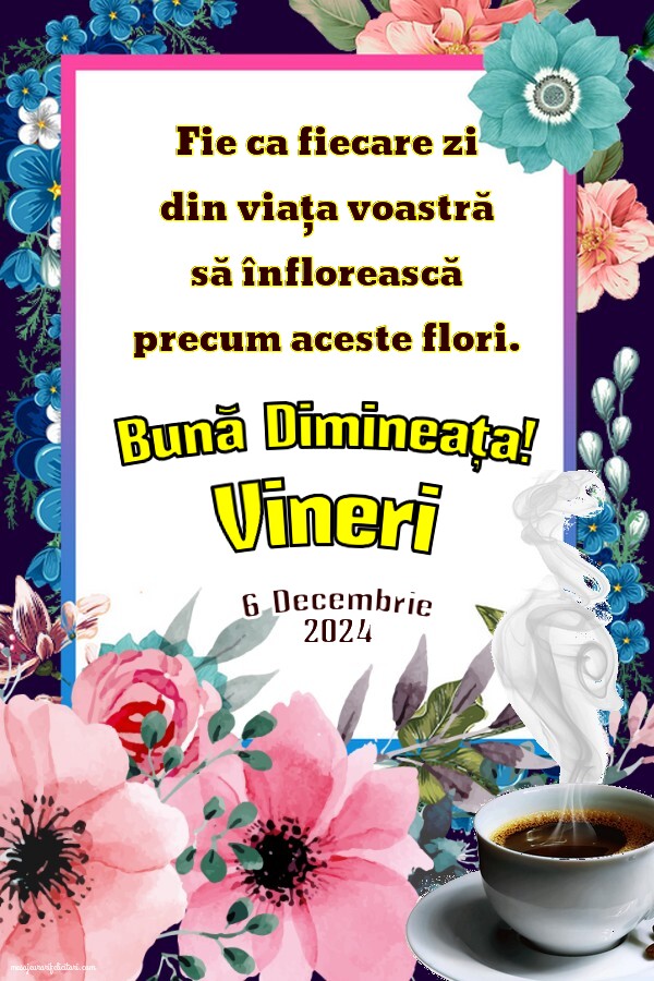 Fie ca fiecare zi din viața voastră să înflorească precum aceste flori. Bună Dimineața! Vineri 6 Decembrie 2024