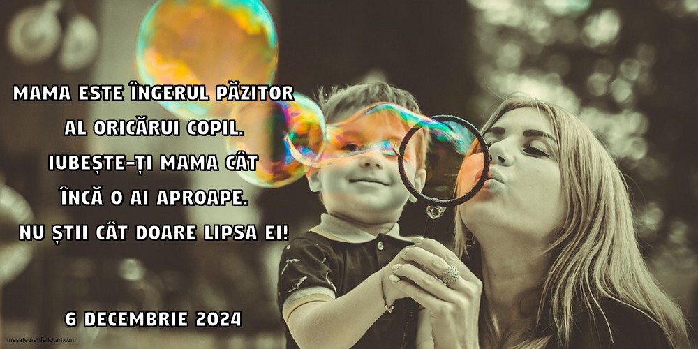 Mama este îngerul păzitor al oricărui copil. Iubește-ți mama cât încă o ai aproape. Nu știi cât doare lipsa ei! 6 Decembrie 2024