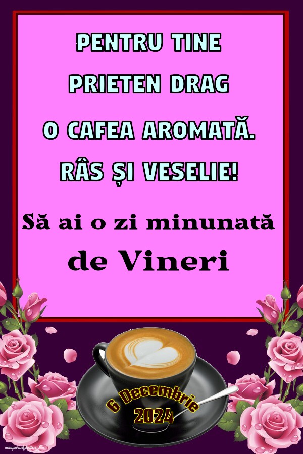 Pentru tine prieten drag o cafea aromată. Să ai o zi minunată! Bună dimineața! Vineri 6 Decembrie 2024