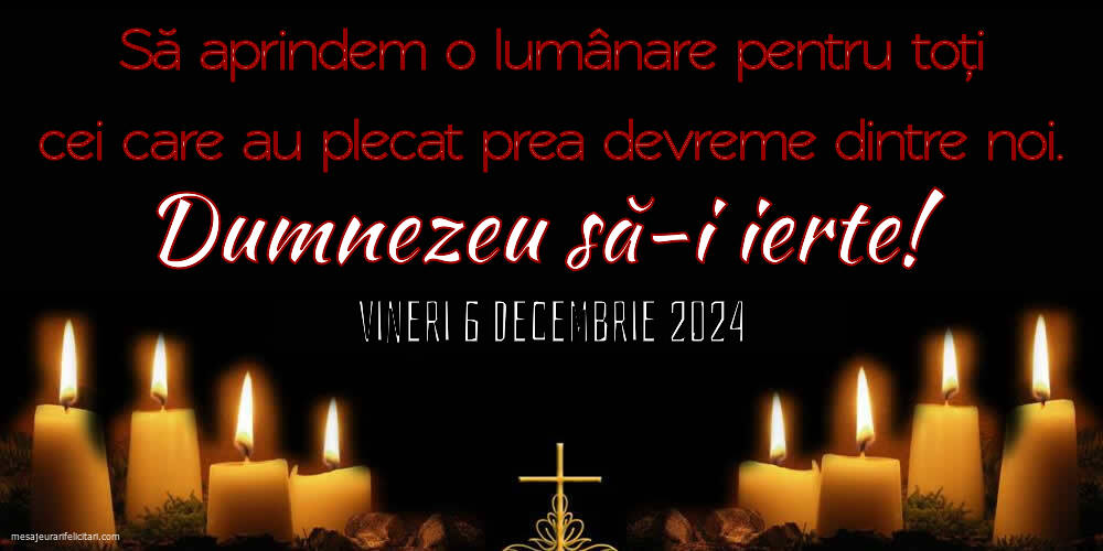 Să aprindem o lumânare pentru toți cei care au plecat prea devreme dintre noi. Dumnezeu să-i ierte! Vineri 6 Decembrie 2024