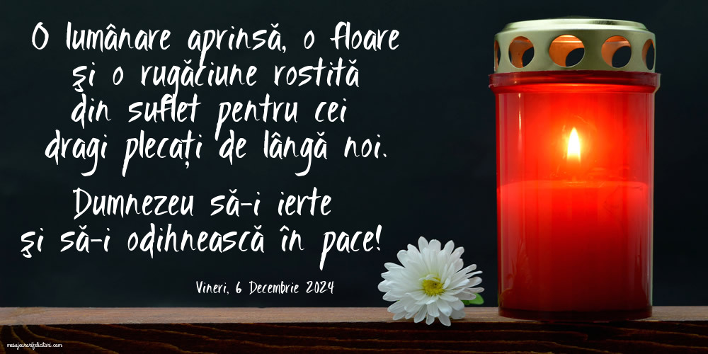 O lumânare aprinsă şi o rugăciune rostită din suflet pentru cei  dragi plecaţi de lângă noi. Dumnezeu să-i ierte şi să-i odihnească în pace! Vineri 6 Decembrie 2024