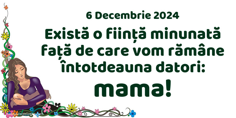 Există o ființă minunată față de care vom rămâne întotdeauna datori: mama! 6 Decembrie 2024