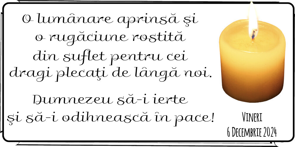 O lumânare aprinsă şi o rugăciune rostită din suflet pentru cei  dragi plecaţi de lângă noi. Dumnezeu să-i ierte şi să-i odihnească în pace! Vineri 6 Decembrie 2024