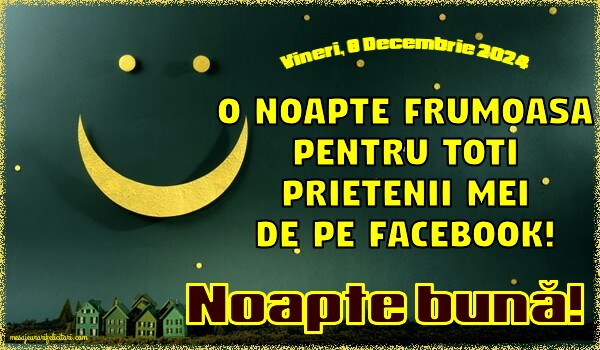 O noapte frumoasa pentru toti prietenii mei de pe facebook! Vineri 6 Decembrie 2024