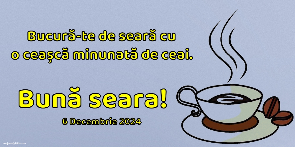 Bucură-te de seară cu o ceașcă minunată de ceai. Bună seara! 6 Decembrie 2024