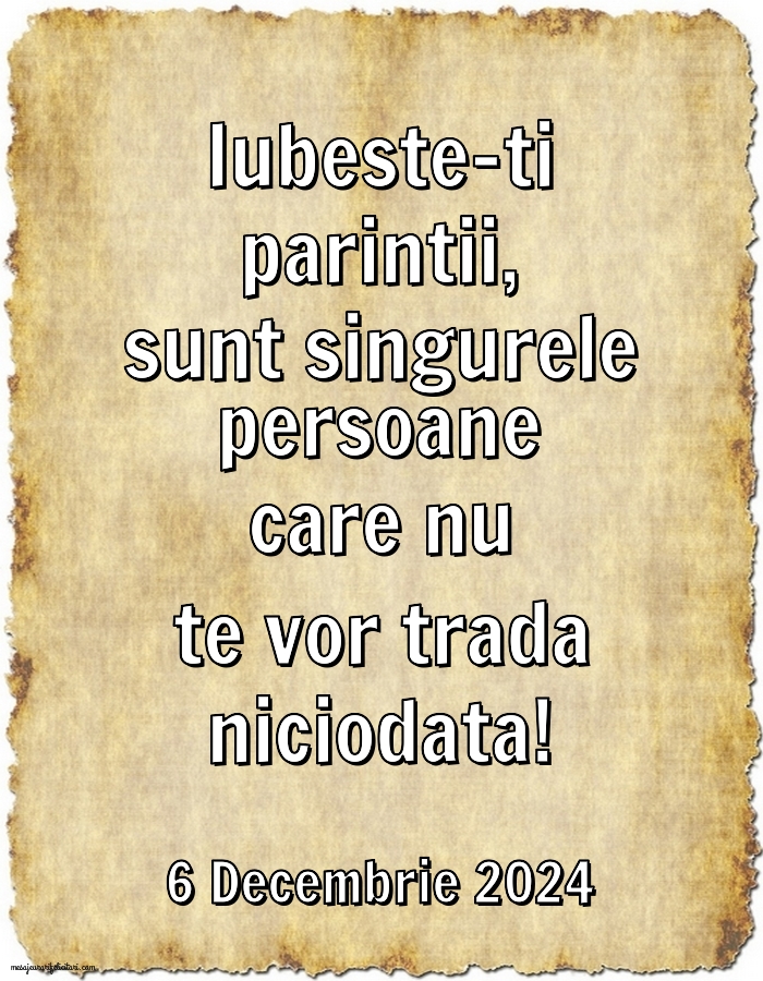 Iubeste-ti parintii, sunt singurele persoane care nu te vor trada niciodata! 6 Decembrie 2024