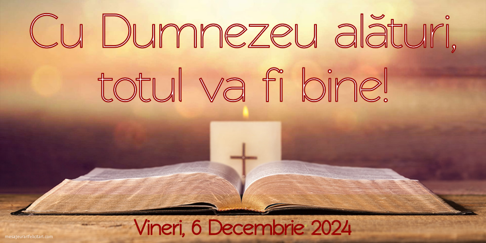 Cu Dumnezeu alături, totul va fi bine! Vineri, 6 Decembrie 2024