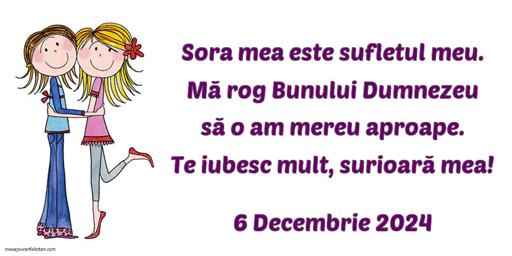 Sora mea este sufletul meu. Mă rog Bunului Dumnezeu să o am mereu aproape. Te iubesc mult, surioară mea! 6 Decembrie 2024