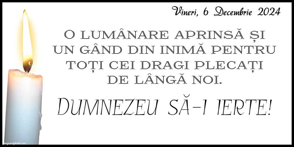 O lumânare aprinsă și un gând din inimă pentru toți cei dragi plecați de lângă noi. Dumnezeu să-i ierte! Vineri 6 Decembrie 2024