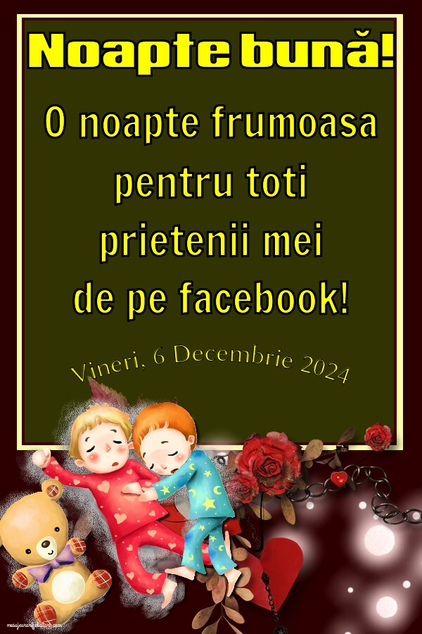 O noapte frumoasa pentru toti prietenii mei de pe facebook! Vineri 6 Decembrie 2024