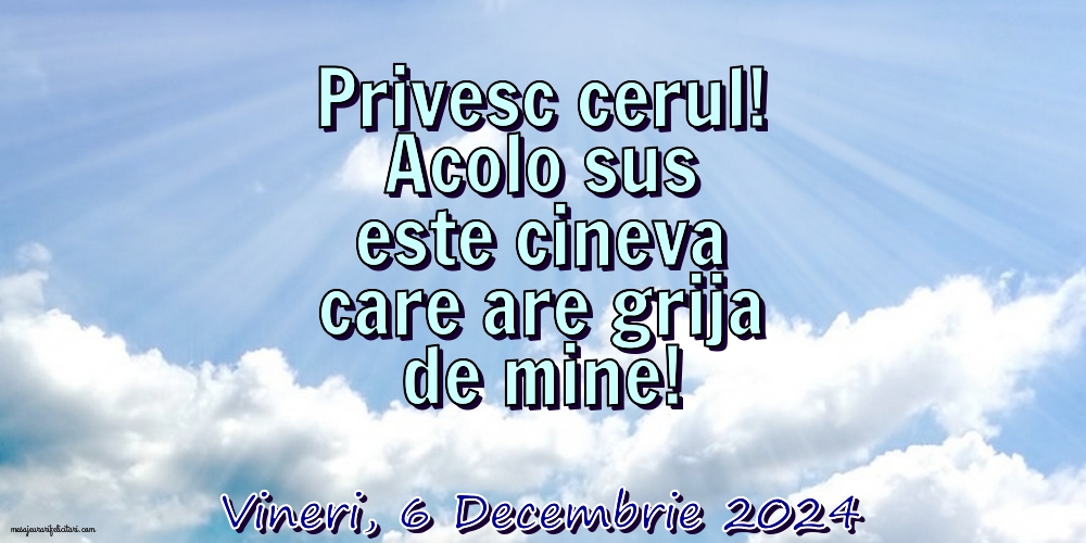 Privesc cerul! Acolo sus este cineva care are grija de mine!
Vineri 6 Decembrie 2024