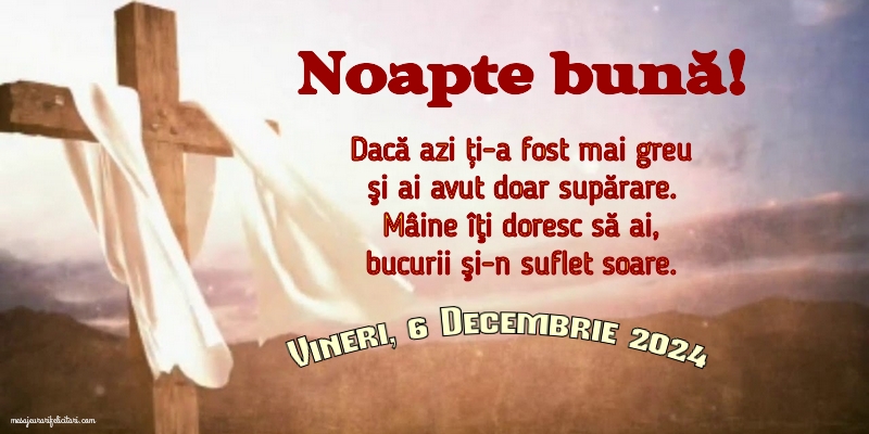 Vineri 6 Decembrie 2024 Dacă azi ți-a fost mai greu şi ai avut doar supărare. Mâine îţi doresc să ai, bucurii şi-n suflet soare. Noapte bună!