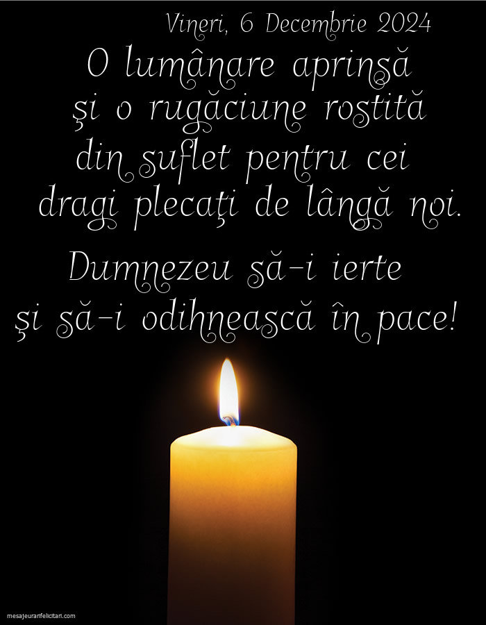 O lumânare aprinsă şi o rugăciune rostită din suflet pentru cei  dragi plecaţi de lângă noi. Dumnezeu să-i ierte şi să-i odihnească în pace! Vineri 6 Decembrie 2024