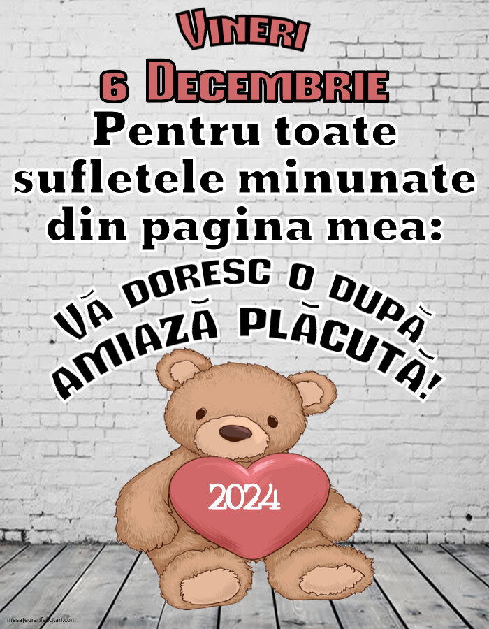 Pentru toate sufletele minunate din pagina mea: Vă doresc o după amiază plăcută! Vineri, 6 Decembrie 2024