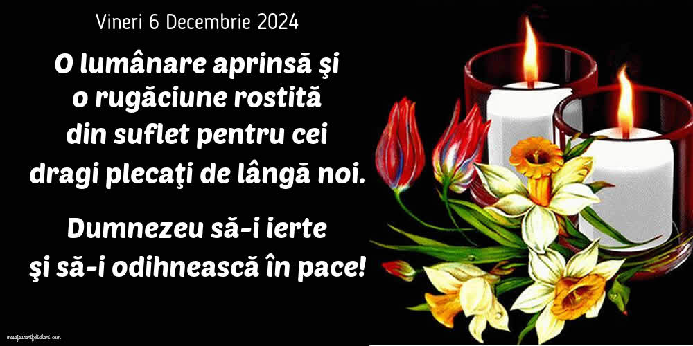 O lumânare aprinsă şi o rugăciune rostită din suflet pentru cei  dragi plecaţi de lângă noi. Dumnezeu să-i ierte şi să-i odihnească în pace! Vineri 6 Decembrie 2024