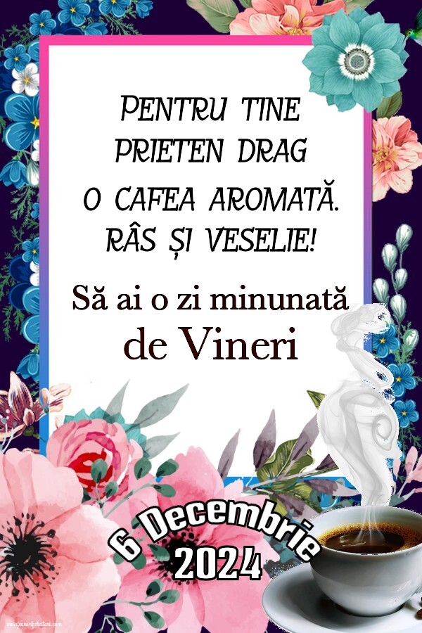 Pentru tine prieten drag o cafea aromată. Să ai o zi minunată! Bună dimineața! Vineri 6 Decembrie 2024