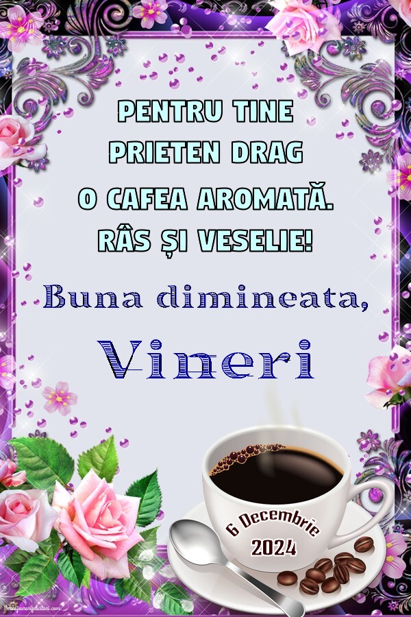 Pentru tine prieten drag o cafea aromată. Bună dimineața! Vineri 6 Decembrie 2024