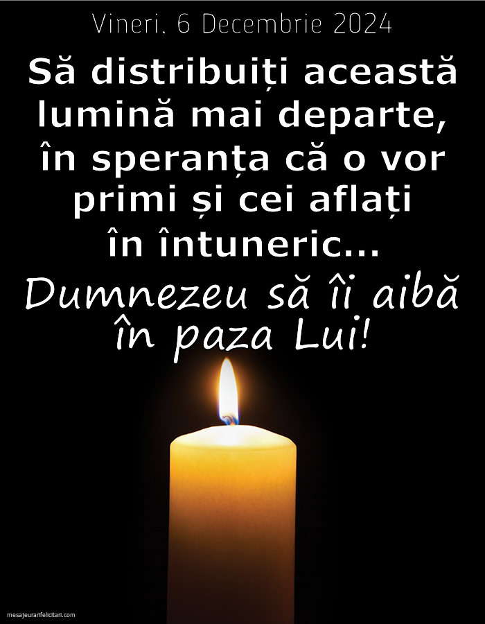 Vineri, 6 Decembrie 2024 Să distribuiți această lumină mai departe, în speranța că o vor primi și cei aflați în întuneric... Dumnezeu să îi aibă în paza Lui!