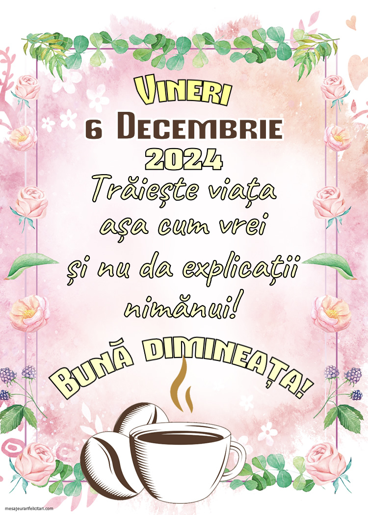 Trăiește viața așa cum vrei și nu da explicații nimănui! Bună dimineața! Vineri, 6 Decembrie 2024