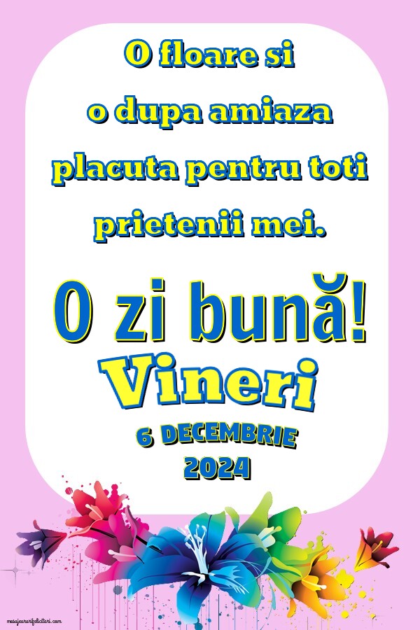 O floare si o dupa amiaza placuta pentru toti prietenii mei. Vineri 6 Decembrie 2024