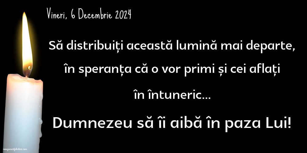 Vineri, 6 Decembrie 2024 Să distribuiți această lumină mai departe, în speranța că o vor primi și cei aflați în întuneric... Dumnezeu să îi aibă în paza Lui!