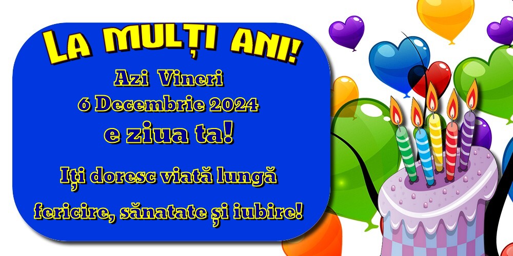 Azi Vineri, 6 Decembrie 2024  e ziua ta! Iți doresc viată lungă, fericire, sănatate și iubire! La Mulți Ani!