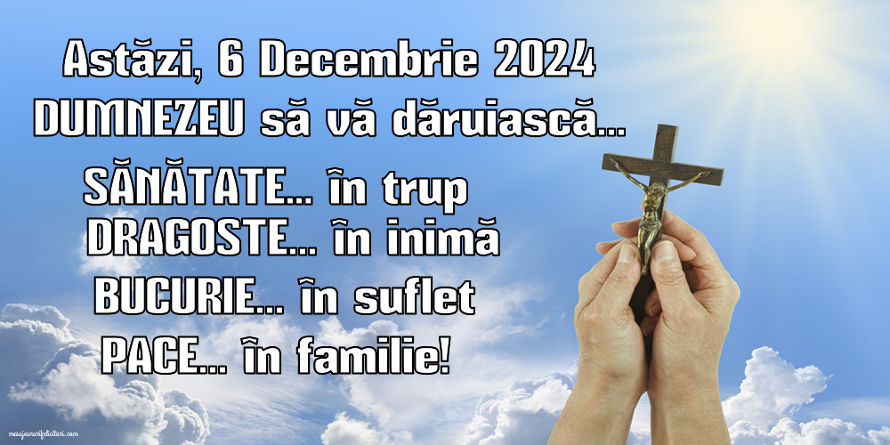 Astăzi, 6 Decembrie 2024 Dumnezeu să vă dăruiască... Sănătate… în trup Dragoste... în inimă Bucurie... în suflet Pace... în familie!