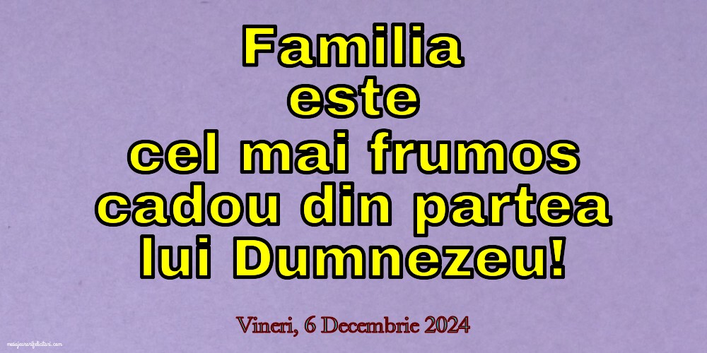 Familia este cel mai frumos cadou din partea lui Dumnezeu!
Vineri 6 Decembrie 2024