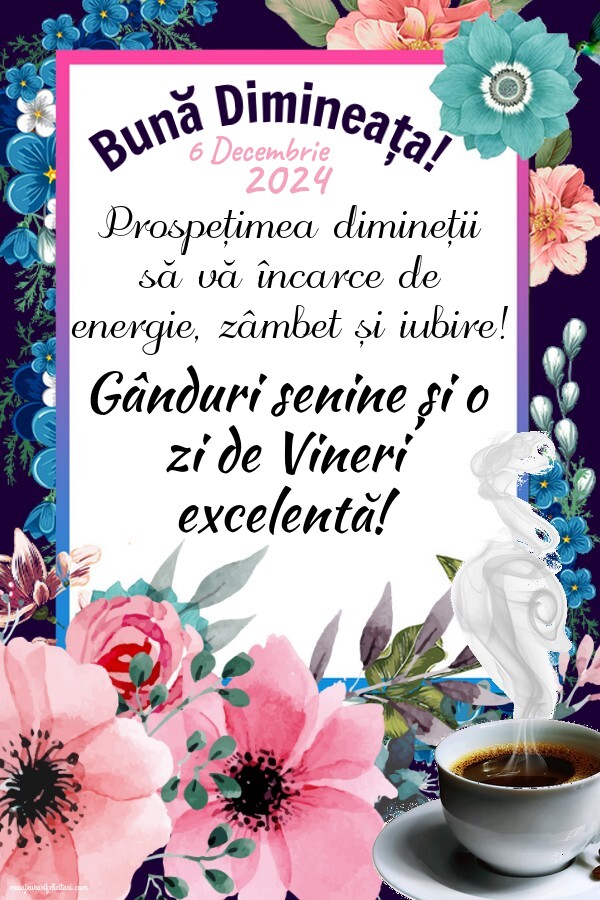 Bună Dimineața! Prospețimea dimineții să vă încarce de energie, zâmbet și iubire! Gânduri senine și o zi de Vineri excelentă! 6 Decembrie 2024