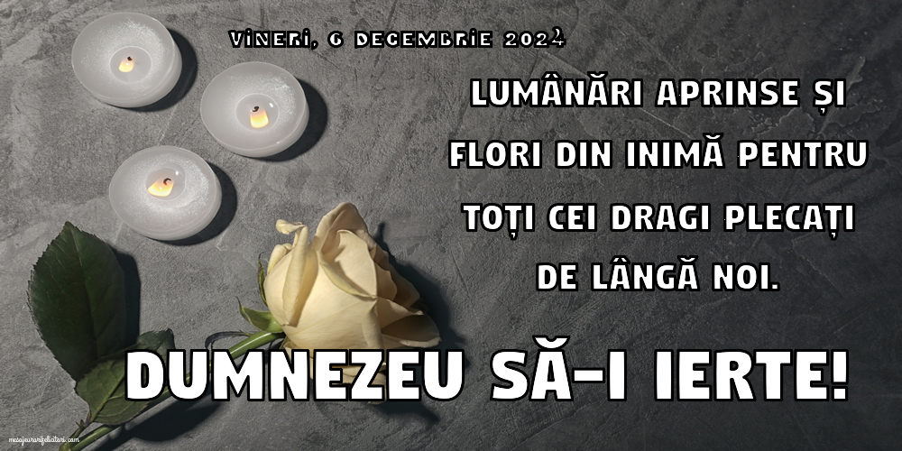 Lumânări aprinse și flori din inimă pentru toți cei dragi plecați de lângă noi. Dumnezeu să-i ierte! Vineri 6 Decembrie 2024