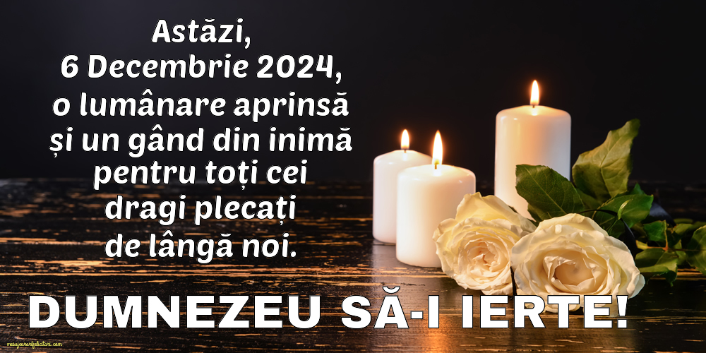 Astăzi, 6 Decembrie 2024, o lumânare aprinsă și un gând din inimă pentru toți cei dragi plecați de lângă noi. Dumnezeu să-i ierte!