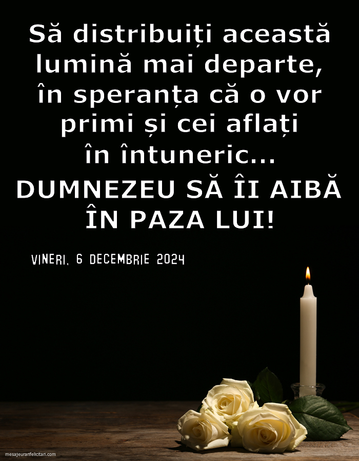 Vineri, 6 Decembrie 2024 Să distribuiți această lumină mai departe, în speranța că o vor primi și cei aflați în întuneric... Dumnezeu să îi aibă în paza Lui!