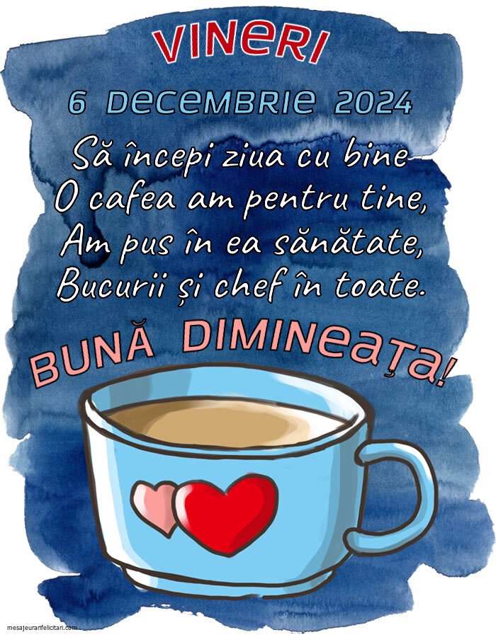 Vineri, 6 Decembrie 2024 Să începi ziua cu bine O cafea am pentru tine, Am pus în ea sănătate, Bucurii și chef în toate. Bună dimineața!