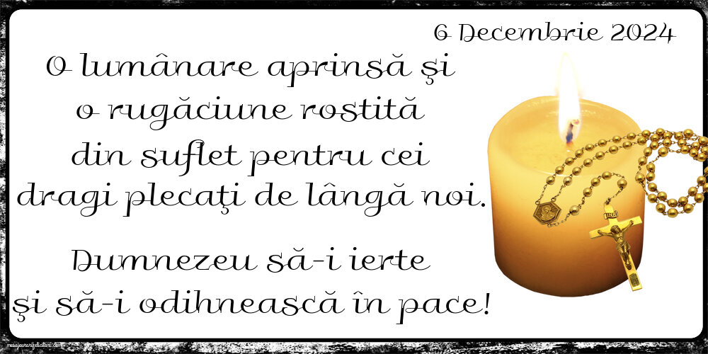 O lumânare aprinsă şi o rugăciune rostită din suflet pentru cei  dragi plecaţi de lângă noi. Dumnezeu să-i ierte şi să-i odihnească în pace! Vineri 6 Decembrie 2024