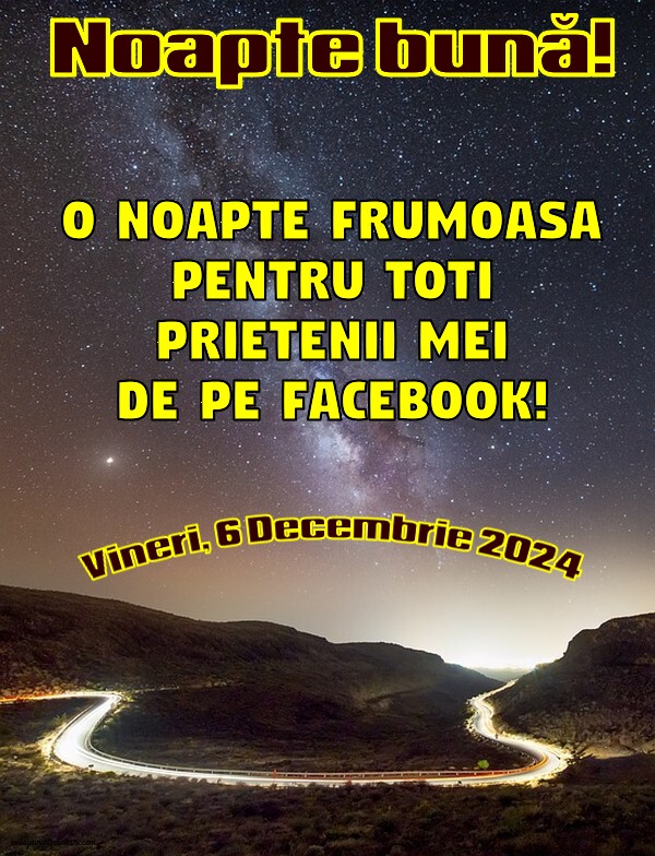 O noapte frumoasa pentru toti prietenii mei de pe facebook! Vineri 6 Decembrie 2024