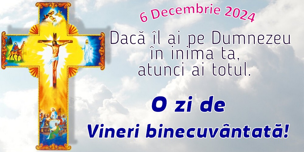 Dacă îl ai pe Dumnezeu în inima ta, atunci ai totul. O zi de Vineri binecuvântată! 6 Decembrie 2024