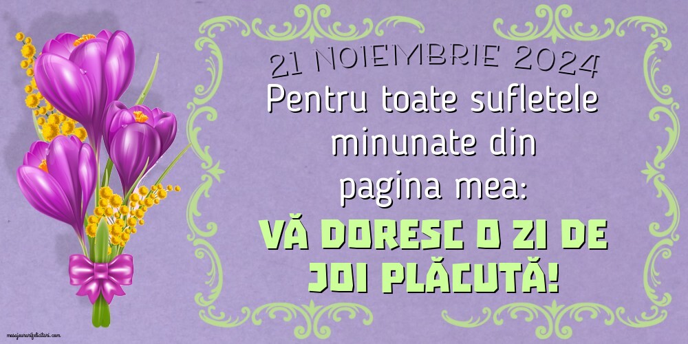 21 Noiembrie 2024 Pentru toate sufletele minunate din pagina mea: Vă doresc o zi de Joi plăcută!