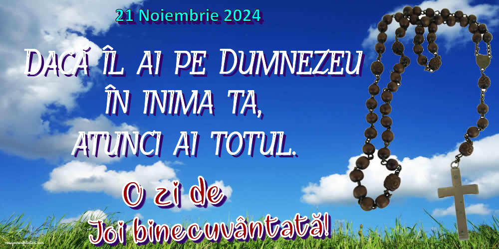 Dacă îl ai pe Dumnezeu în inima ta, atunci ai totul. O zi de Joi binecuvântată! 21 Noiembrie 2024