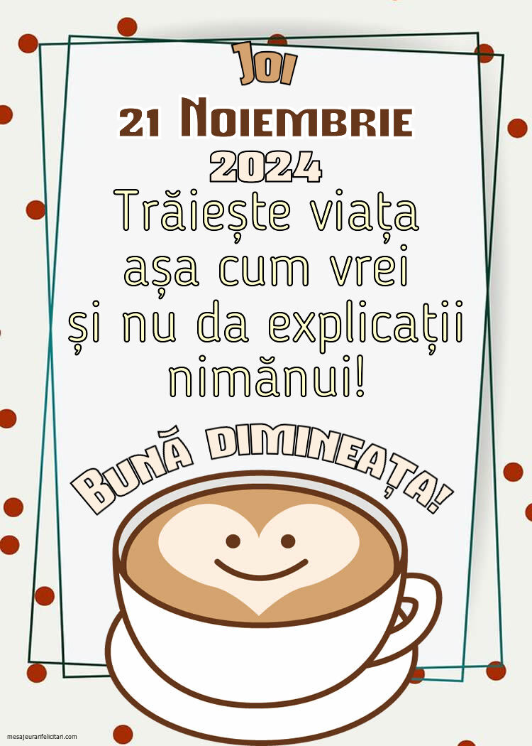 Trăiește viața așa cum vrei și nu da explicații nimănui! Bună dimineața! Joi, 21 Noiembrie 2024