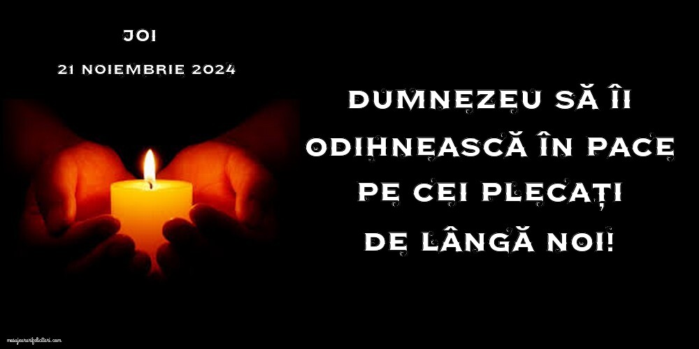 Dumnezeu să îi odihnească în pace pe cei plecați de lângă noi! Joi, 21 Noiembrie 2024