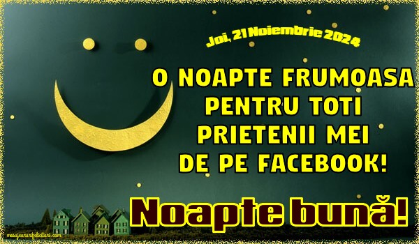 O noapte frumoasa pentru toti prietenii mei de pe facebook! Joi 21 Noiembrie 2024