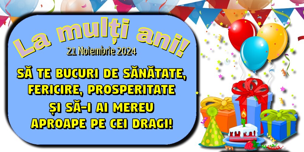 La mulți ani! Să te bucuri de sănătate, fericire, prosperitate și să-i ai mereu aproape pe cei dragi! 21 Noiembrie 2024