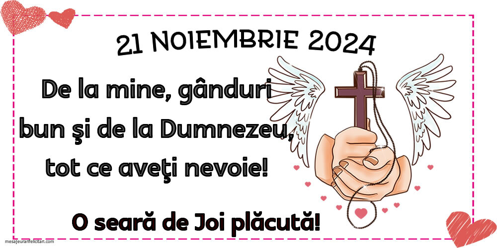 21 Noiembrie 2024 De la mine, gânduri bun şi de la Dumnezeu, tot ce aveţi nevoie! O seara de Joi plăcută!