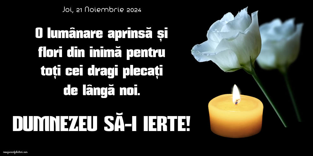 Lumânări aprinse și flori din inimă pentru toți cei dragi plecați de lângă noi. Dumnezeu să-i ierte! Joi 21 Noiembrie 2024