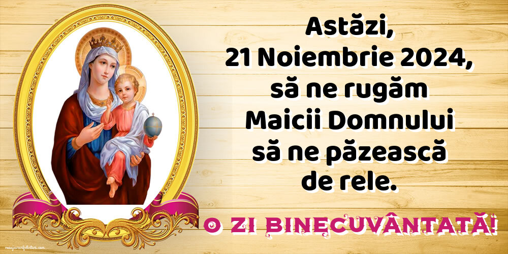 Astăzi, 21 Noiembrie 2024, să ne rugăm Maicii Domnului să ne păzească de rele. O zi binecuvântată!