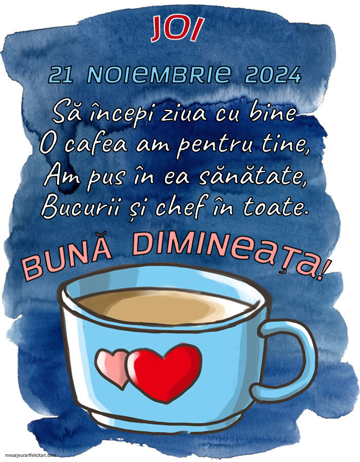 Joi, 21 Noiembrie 2024 Să începi ziua cu bine O cafea am pentru tine, Am pus în ea sănătate, Bucurii și chef în toate. Bună dimineața!