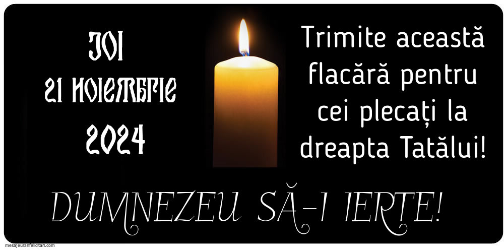 Joi 21 Noiembrie 2024 Trimite această flacără pentru cei plecați la dreapta Tatălui! Dumnezeu să-i ierte!