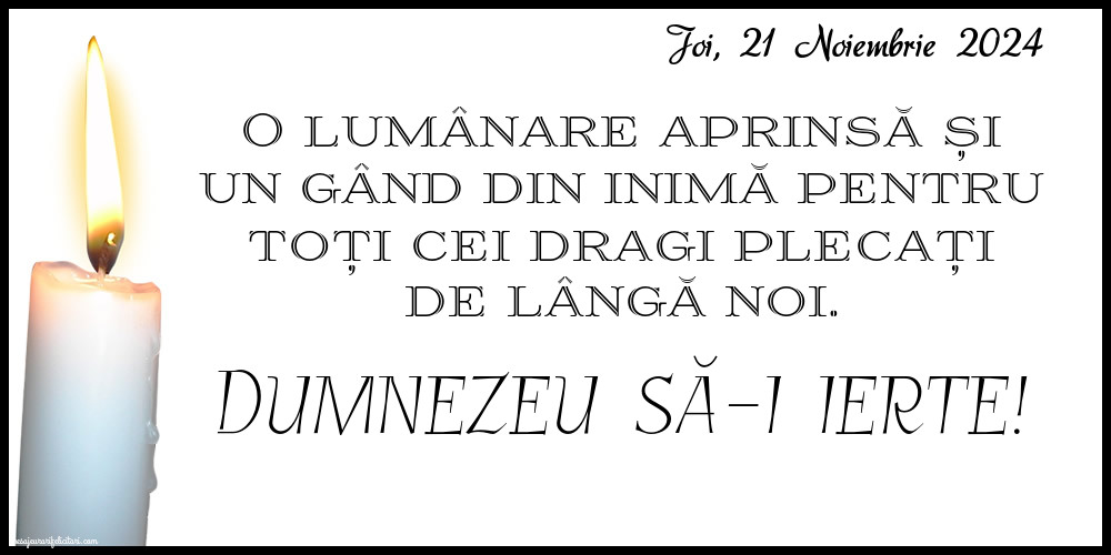 O lumânare aprinsă și un gând din inimă pentru toți cei dragi plecați de lângă noi. Dumnezeu să-i ierte! Joi 21 Noiembrie 2024